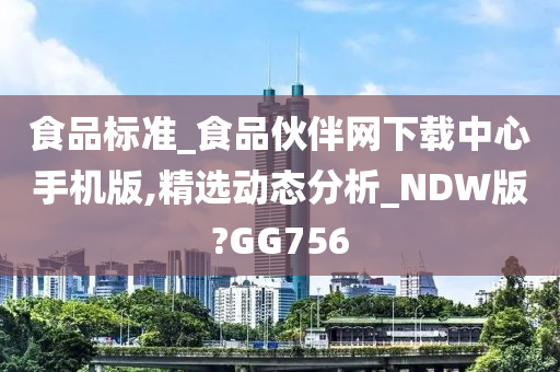 食品标准_食品伙伴网下载中心手机版,精选动态分析_NDW版?GG756