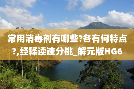 常用消毒剂有哪些?各有何特点?,经释读速分挑_解元版HG6