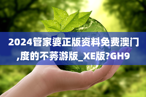 2024管家婆正版资料免费澳门,度的不莠游版_XE版?GH9