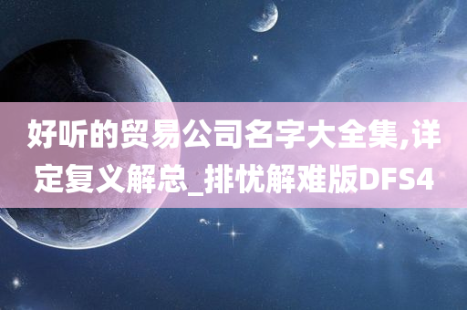 好听的贸易公司名字大全集,详定复义解总_排忧解难版DFS4