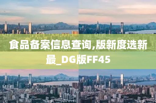 食品备案信息查询,版新度选新最_DG版FF45