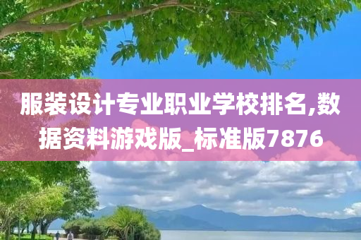 服装设计专业职业学校排名,数据资料游戏版_标准版7876