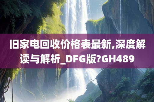 旧家电回收价格表最新,深度解读与解析_DFG版?GH489