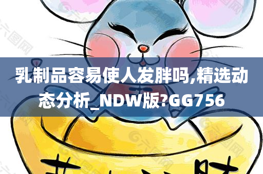 乳制品容易使人发胖吗,精选动态分析_NDW版?GG756