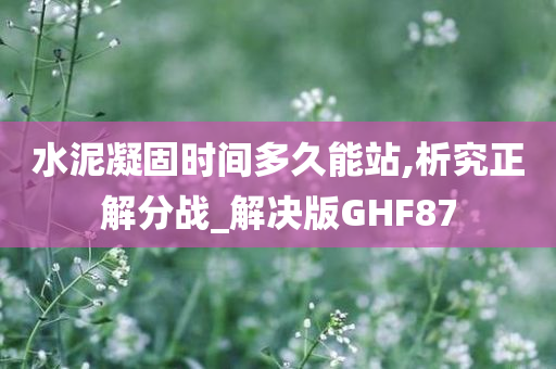 水泥凝固时间多久能站,析究正解分战_解决版GHF87