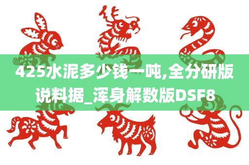 425水泥多少钱一吨,全分研版说料据_浑身解数版DSF8