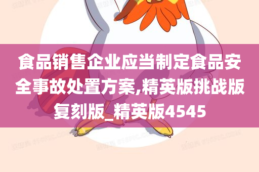 食品销售企业应当制定食品安全事故处置方案,精英版挑战版复刻版_精英版4545