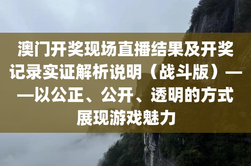 澳门开奖现场直播结果及开奖记录实证解析说明（战斗版）——以公正、公开、透明的方式展现游戏魅力