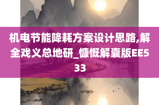 机电节能降耗方案设计思路,解全戏义总地研_慷慨解囊版EE533