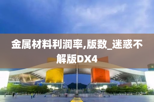 金属材料利润率,版数_迷惑不解版DX4