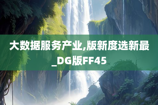 大数据服务产业,版新度选新最_DG版FF45