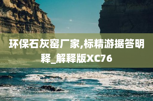 环保石灰窑厂家,标精游据答明释_解释版XC76