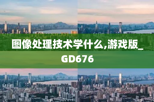 图像处理技术学什么,游戏版_GD676