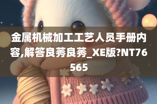 金属机械加工工艺人员手册内容,解答良莠良莠_XE版?NT76565