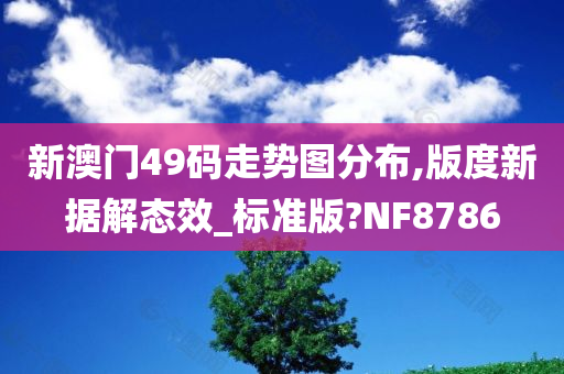 新澳门49码走势图分布,版度新据解态效_标准版?NF8786