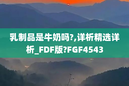 乳制品是牛奶吗?,详析精选详析_FDF版?FGF4543