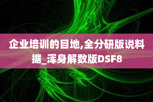 企业培训的目地,全分研版说料据_浑身解数版DSF8