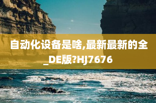 自动化设备是啥,最新最新的全_DE版?HJ7676