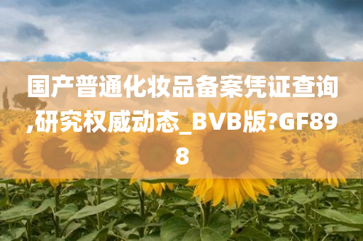 国产普通化妆品备案凭证查询,研究权威动态_BVB版?GF898