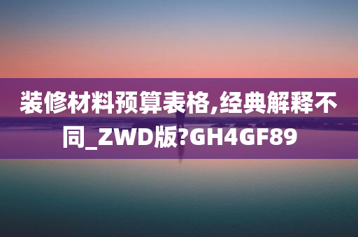 装修材料预算表格,经典解释不同_ZWD版?GH4GF89