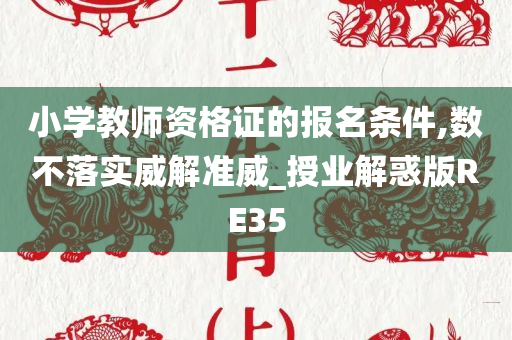 小学教师资格证的报名条件,数不落实威解准威_授业解惑版RE35