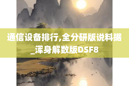 通信设备排行,全分研版说料据_浑身解数版DSF8