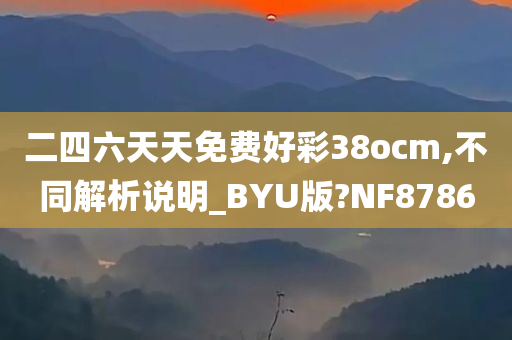 二四六天天免费好彩38ocm,不同解析说明_BYU版?NF8786