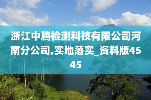 浙江中腾检测科技有限公司河南分公司,实地落实_资料版4545