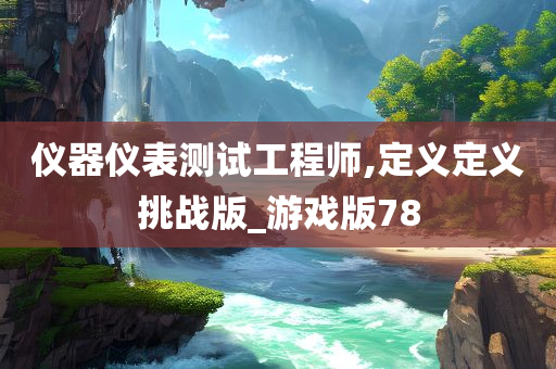 仪器仪表测试工程师,定义定义挑战版_游戏版78