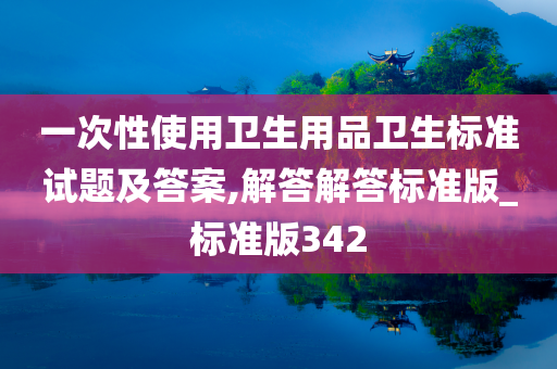 一次性使用卫生用品卫生标准试题及答案,解答解答标准版_标准版342