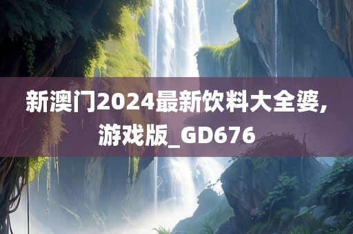 新澳门2024最新饮料大全婆,游戏版_GD676