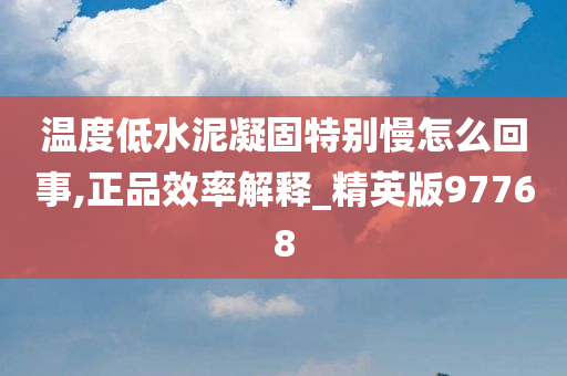 温度低水泥凝固特别慢怎么回事,正品效率解释_精英版97768