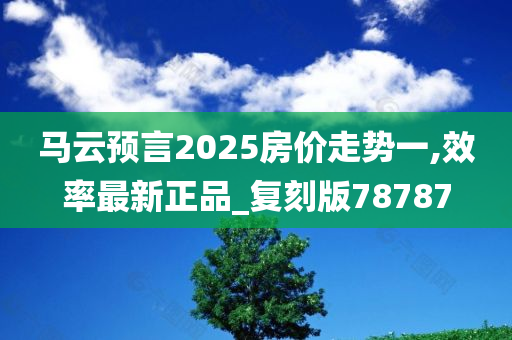 马云预言2025房价走势一,效率最新正品_复刻版78787