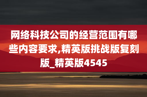 网络科技公司的经营范围有哪些内容要求,精英版挑战版复刻版_精英版4545