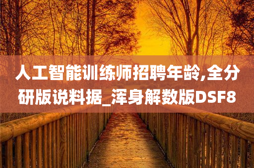 人工智能训练师招聘年龄,全分研版说料据_浑身解数版DSF8