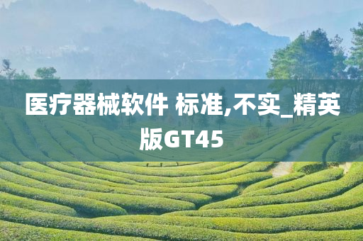 医疗器械软件 标准,不实_精英版GT45