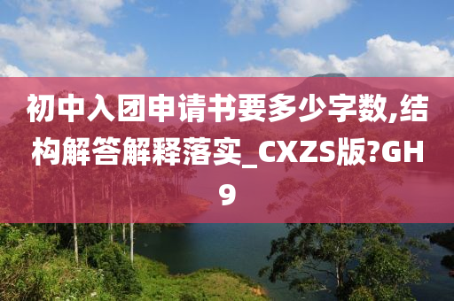 初中入团申请书要多少字数,结构解答解释落实_CXZS版?GH9