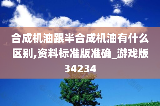 合成机油跟半合成机油有什么区别,资料标准版准确_游戏版34234