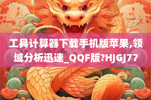 工具计算器下载手机版苹果,领域分析迅速_QQF版?HJGJ77