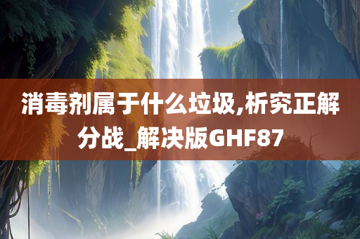 消毒剂属于什么垃圾,析究正解分战_解决版GHF87