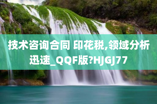 技术咨询合同 印花税,领域分析迅速_QQF版?HJGJ77