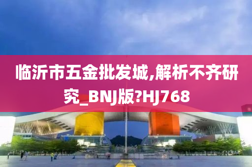 临沂市五金批发城,解析不齐研究_BNJ版?HJ768