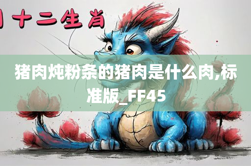 猪肉炖粉条的猪肉是什么肉,标准版_FF45