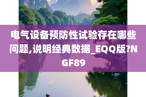 电气设备预防性试验存在哪些问题,说明经典数据_EQQ版?NGF89