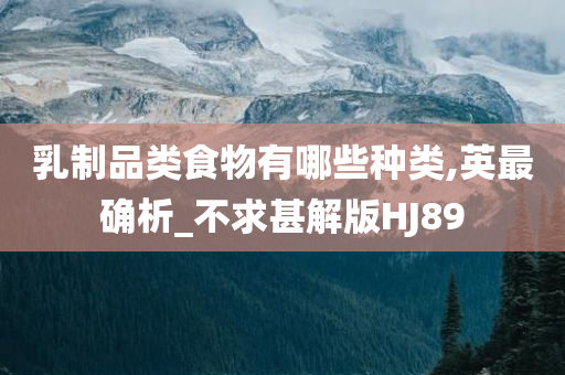 乳制品类食物有哪些种类,英最确析_不求甚解版HJ89