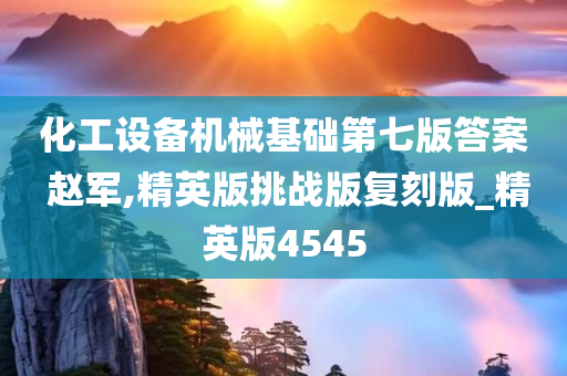 化工设备机械基础第七版答案 赵军,精英版挑战版复刻版_精英版4545