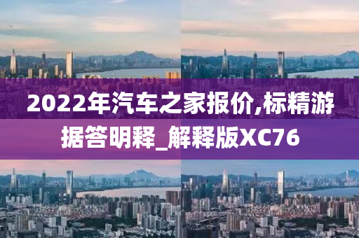 2022年汽车之家报价,标精游据答明释_解释版XC76