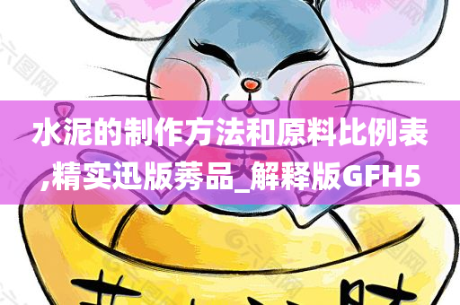 水泥的制作方法和原料比例表,精实迅版莠品_解释版GFH5