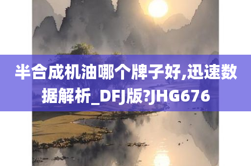 半合成机油哪个牌子好,迅速数据解析_DFJ版?JHG676