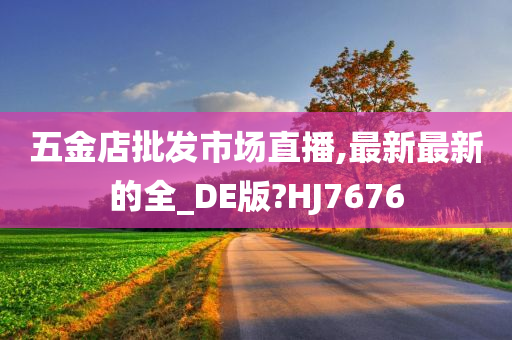 五金店批发市场直播,最新最新的全_DE版?HJ7676